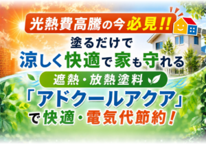 光熱費対策や住まいの暑さ対策に役立つ遮熱・放熱塗料アドクールアクアを紹介