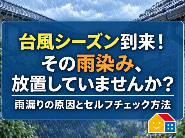 台風シーズン到来！その雨染み、放置していませんか？雨漏りの原因とセルフチェック方法