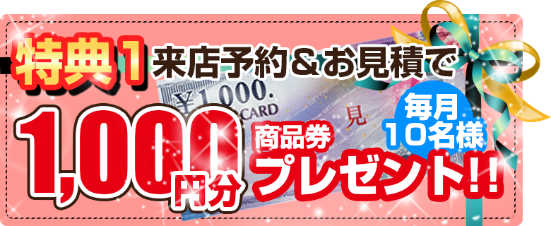 特典1無料診断・お見積りで毎月10名様に1,000円分の商品券プレゼント！